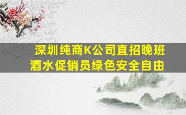 深圳纯商K公司直招晚班酒水促销员绿色安全自由